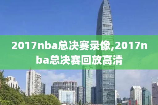 2017nba总决赛录像,2017nba总决赛回放高清