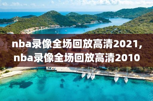 nba录像全场回放高清2021,nba录像全场回放高清2010