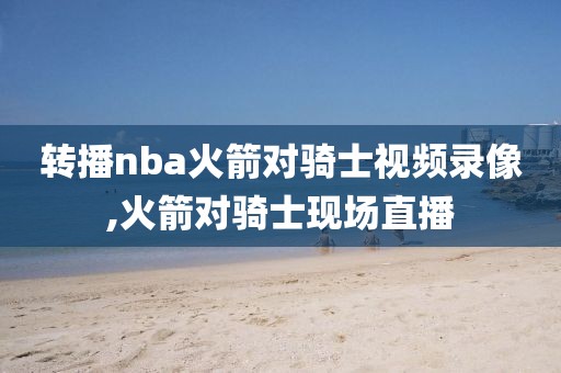 转播nba火箭对骑士视频录像,火箭对骑士现场直播