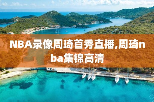 NBA录像周琦首秀直播,周琦nba集锦高清