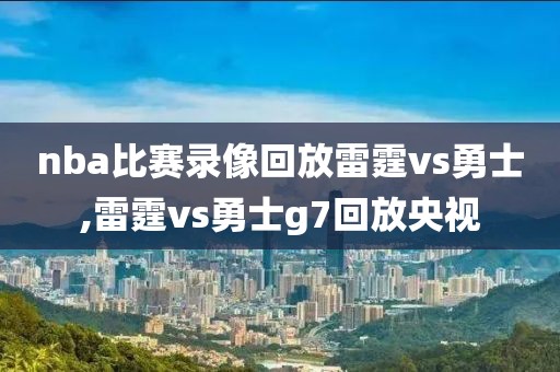 nba比赛录像回放雷霆vs勇士,雷霆vs勇士g7回放央视