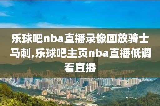 乐球吧nba直播录像回放骑士马刺,乐球吧主页nba直播低调看直播