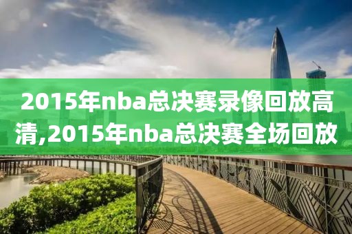 2015年nba总决赛录像回放高清,2015年nba总决赛全场回放