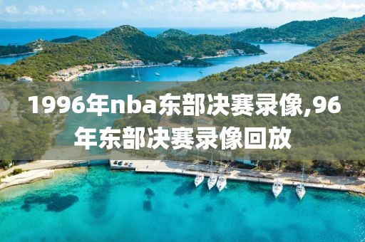 1996年nba东部决赛录像,96年东部决赛录像回放