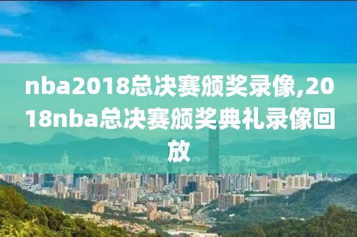 nba2018总决赛颁奖录像,2018nba总决赛颁奖典礼录像回放