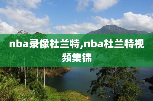 nba录像杜兰特,nba杜兰特视频集锦