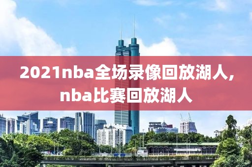 2021nba全场录像回放湖人,nba比赛回放湖人