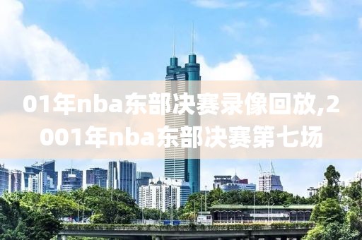 01年nba东部决赛录像回放,2001年nba东部决赛第七场