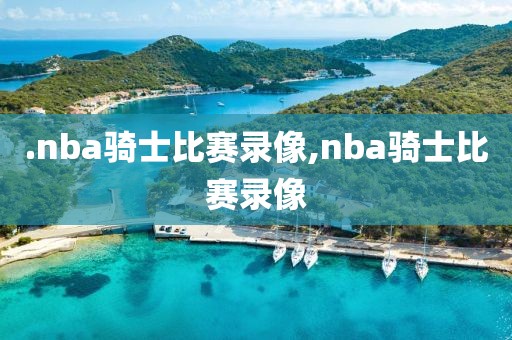 .nba骑士比赛录像,nba骑士比赛录像