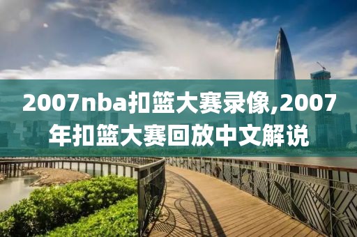 2007nba扣篮大赛录像,2007年扣篮大赛回放中文解说