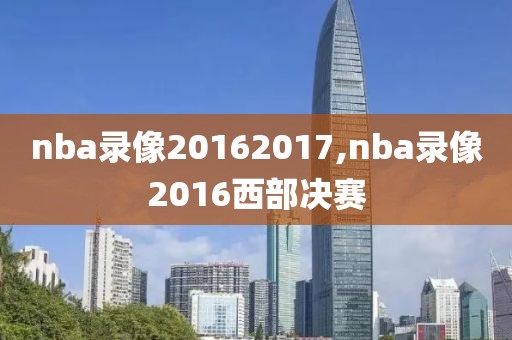 nba录像20162017,nba录像2016西部决赛