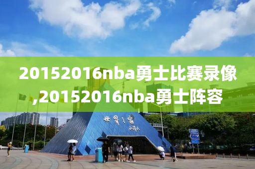 20152016nba勇士比赛录像,20152016nba勇士阵容