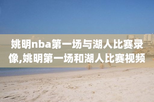 姚明nba第一场与湖人比赛录像,姚明第一场和湖人比赛视频