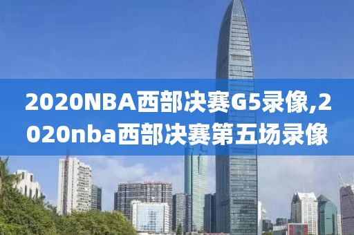 2020NBA西部决赛G5录像,2020nba西部决赛第五场录像