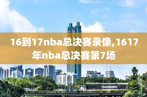 16到17nba总决赛录像,1617年nba总决赛第7场
