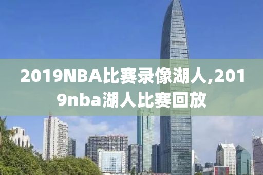 2019NBA比赛录像湖人,2019nba湖人比赛回放