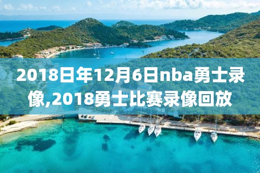 2018日年12月6日nba勇士录像,2018勇士比赛录像回放