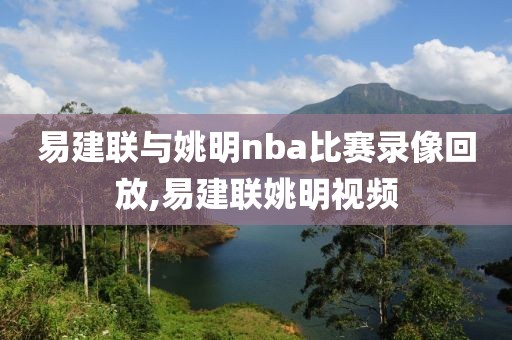 易建联与姚明nba比赛录像回放,易建联姚明视频