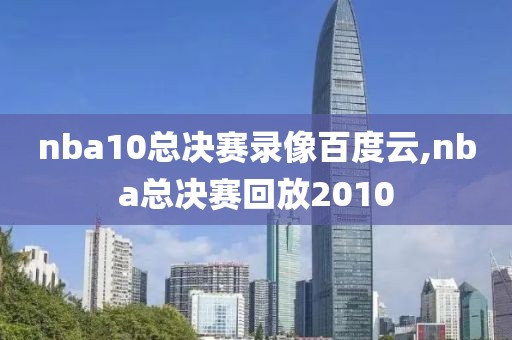 nba10总决赛录像百度云,nba总决赛回放2010