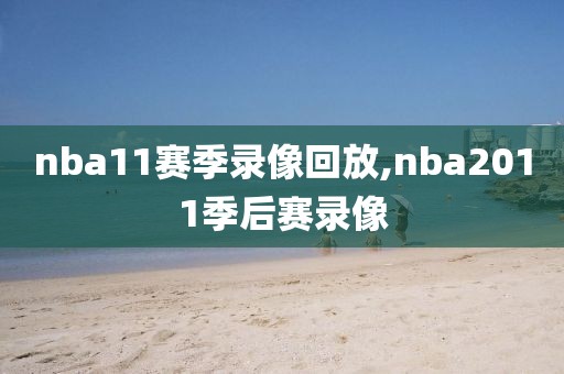 nba11赛季录像回放,nba2011季后赛录像