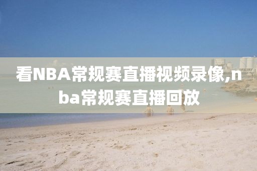 看NBA常规赛直播视频录像,nba常规赛直播回放