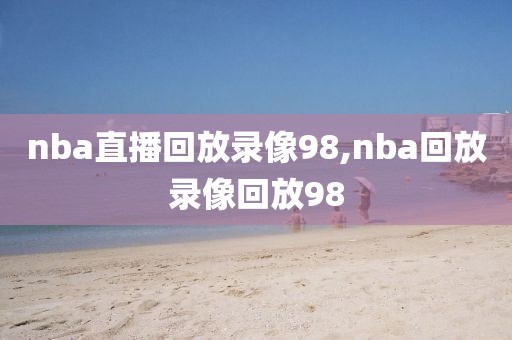 nba直播回放录像98,nba回放录像回放98