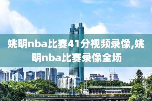 姚明nba比赛41分视频录像,姚明nba比赛录像全场