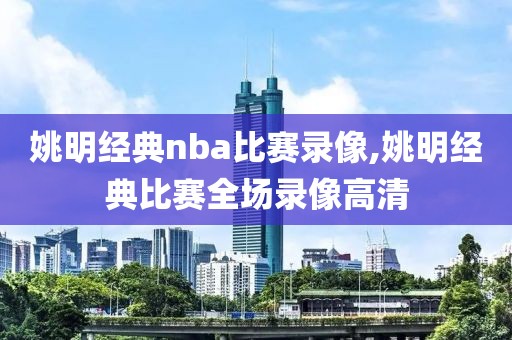 姚明经典nba比赛录像,姚明经典比赛全场录像高清