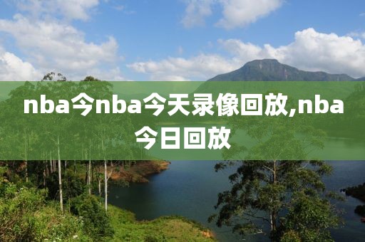 nba今nba今天录像回放,nba今日回放