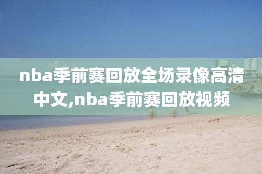 nba季前赛回放全场录像高清中文,nba季前赛回放视频