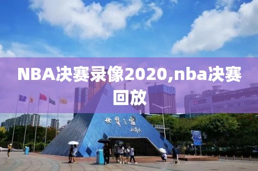 NBA决赛录像2020,nba决赛回放