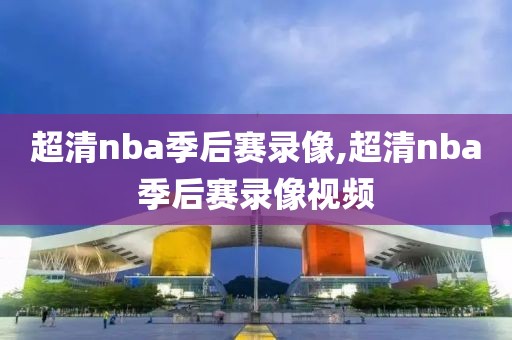 超清nba季后赛录像,超清nba季后赛录像视频