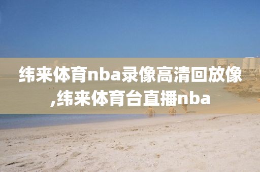 纬来体育nba录像高清回放像,纬来体育台直播nba