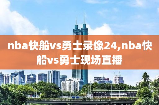 nba快船vs勇士录像24,nba快船vs勇士现场直播