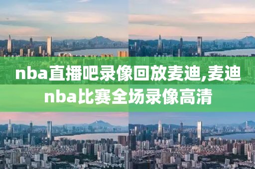 nba直播吧录像回放麦迪,麦迪nba比赛全场录像高清
