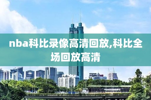 nba科比录像高清回放,科比全场回放高清