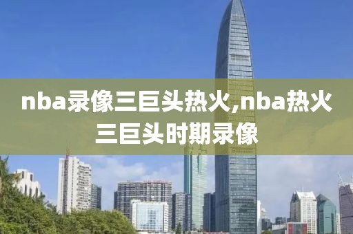 nba录像三巨头热火,nba热火三巨头时期录像