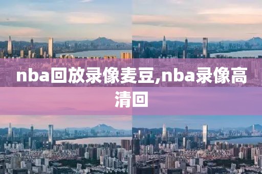 nba回放录像麦豆,nba录像高清回