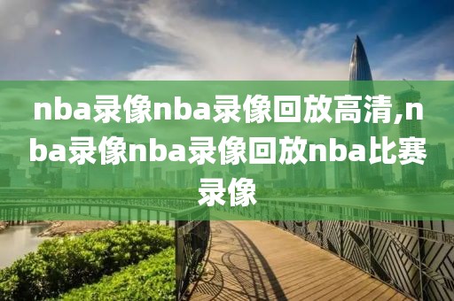 nba录像nba录像回放高清,nba录像nba录像回放nba比赛录像