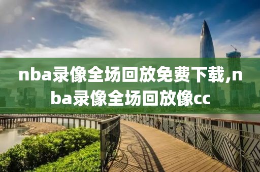 nba录像全场回放免费下载,nba录像全场回放像cc