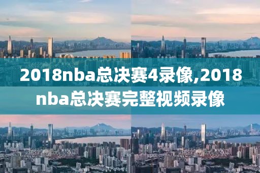 2018nba总决赛4录像,2018nba总决赛完整视频录像