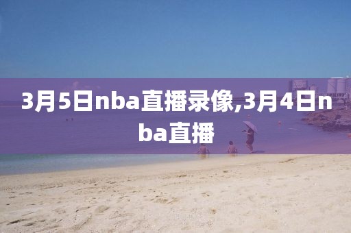 3月5日nba直播录像,3月4日nba直播