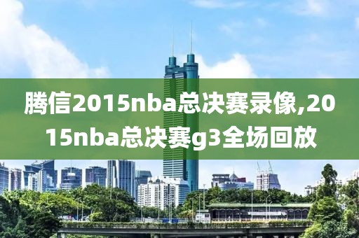 腾信2015nba总决赛录像,2015nba总决赛g3全场回放