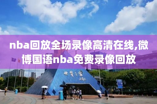 nba回放全场录像高清在线,微博国语nba免费录像回放
