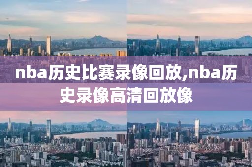 nba历史比赛录像回放,nba历史录像高清回放像