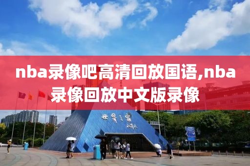 nba录像吧高清回放国语,nba录像回放中文版录像