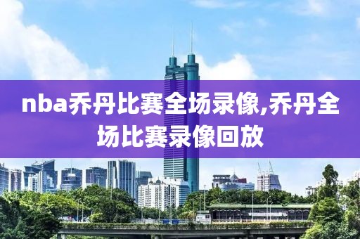 nba乔丹比赛全场录像,乔丹全场比赛录像回放