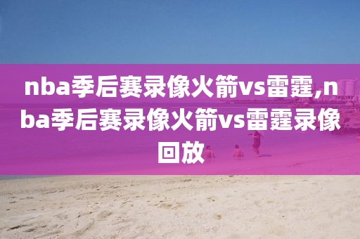 nba季后赛录像火箭vs雷霆,nba季后赛录像火箭vs雷霆录像回放
