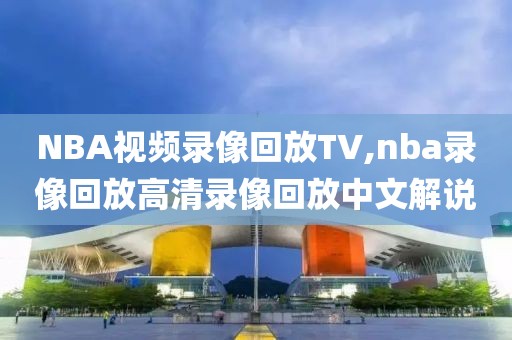 NBA视频录像回放TV,nba录像回放高清录像回放中文解说