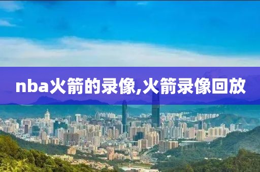 nba火箭的录像,火箭录像回放